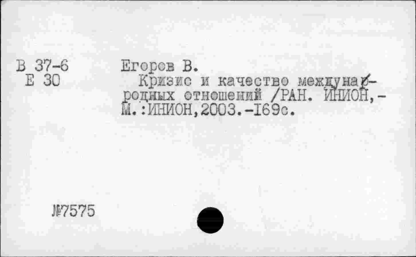 ﻿В 37-6
Е 30
Егоров В.
Кризис и качество ?лежду на родных отношений /РАН. ШИО Й.:ИНИОН,2003.-169с.
№7575